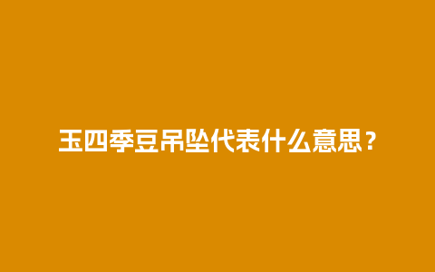 玉四季豆吊坠代表什么意思？