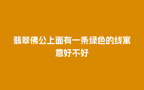 翡翠佛公上面有一条绿色的线寓意好不好