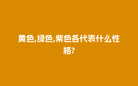 黄色,绿色,紫色各代表什么性格?