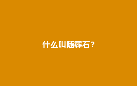 什么叫随葬石？