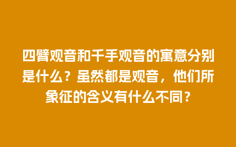 四臂观音和千手观音的寓意分别是什么？虽然都是观音，他们所象征的含义有什么不同？