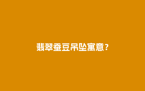 翡翠蚕豆吊坠寓意？