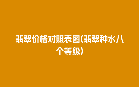 翡翠价格对照表图(翡翠种水八个等级)