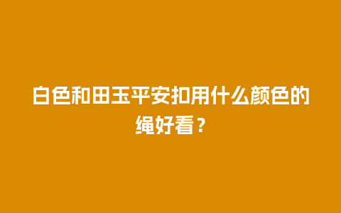 白色和田玉平安扣用什么颜色的绳好看？