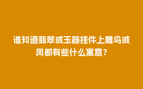 谁知道翡翠或玉器挂件上雕鸟或凤都有些什么寓意？