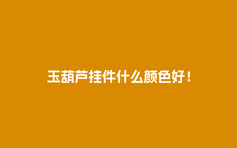 玉葫芦挂件什么颜色好！