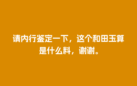 请内行鉴定一下，这个和田玉算是什么料，谢谢。