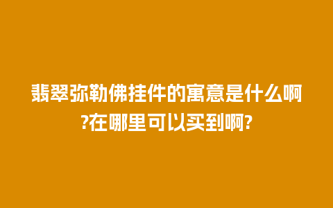 翡翠弥勒佛挂件的寓意是什么啊?在哪里可以买到啊?