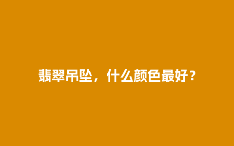 翡翠吊坠，什么颜色最好？