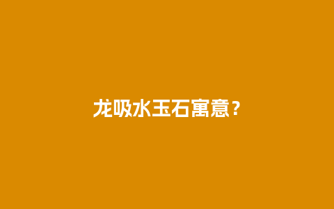龙吸水玉石寓意？