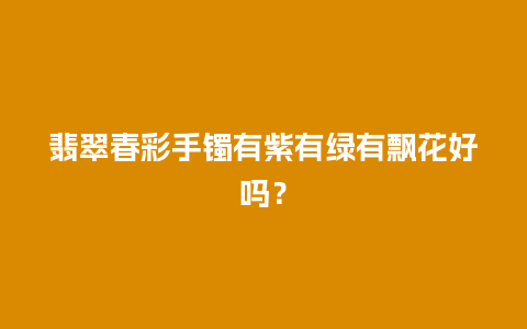 翡翠春彩手镯有紫有绿有飘花好吗？