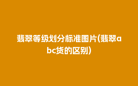 翡翠等级划分标准图片(翡翠abc货的区别)