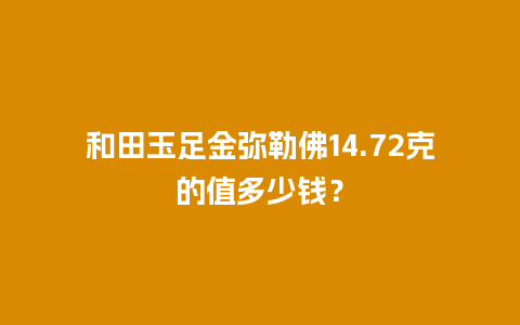 和田玉足金弥勒佛14.72克的值多少钱？