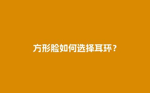 方形脸如何选择耳环？