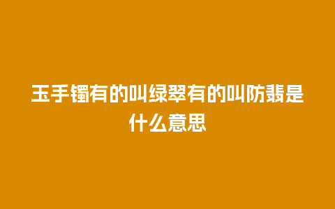 玉手镯有的叫绿翠有的叫防翡是什么意思