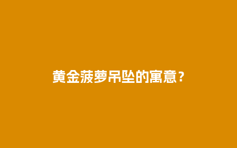 黄金菠萝吊坠的寓意？