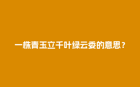 一株青玉立千叶绿云委的意思？