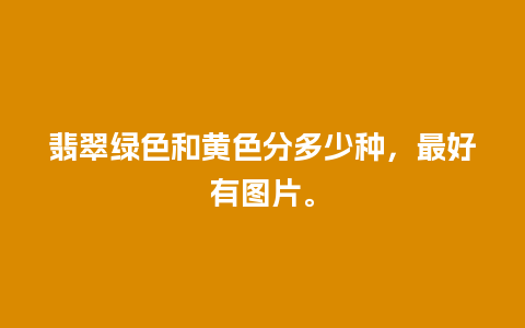 翡翠绿色和黄色分多少种，最好有图片。