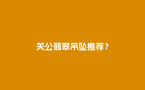 关公翡翠吊坠推荐？