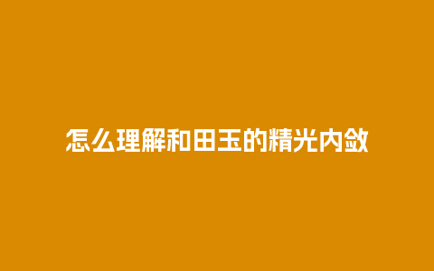 怎么理解和田玉的精光内敛