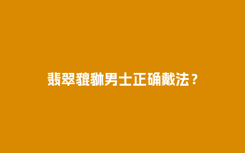 翡翠貔貅男士正确戴法？