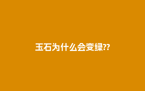 玉石为什么会变绿??