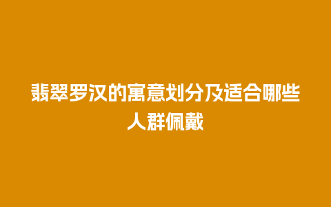 翡翠罗汉的寓意划分及适合哪些人群佩戴