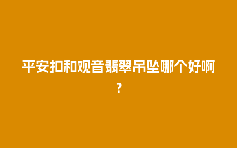 平安扣和观音翡翠吊坠哪个好啊？