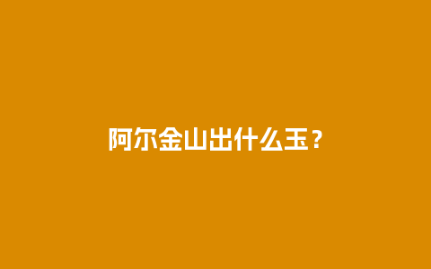 阿尔金山出什么玉？