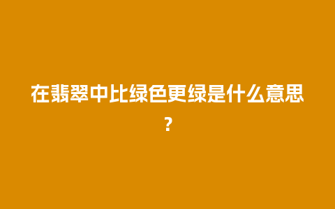 在翡翠中比绿色更绿是什么意思？