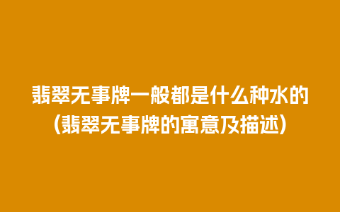 翡翠无事牌一般都是什么种水的(翡翠无事牌的寓意及描述)