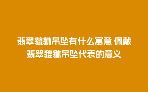 翡翠貔貅吊坠有什么寓意 佩戴翡翠貔貅吊坠代表的意义