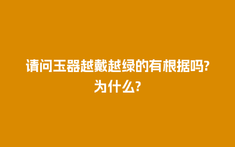 请问玉器越戴越绿的有根据吗?为什么?