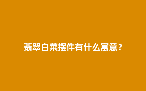 翡翠白菜摆件有什么寓意？