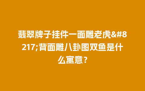 翡翠牌子挂件一面雕老虎’背面雕八卦图双鱼是什么寓意？