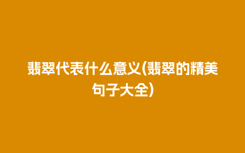 翡翠代表什么意义(翡翠的精美句子大全)