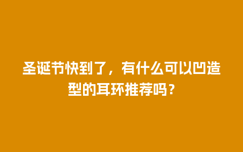 圣诞节快到了，有什么可以凹造型的耳环推荐吗？