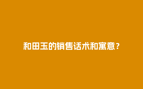 和田玉的销售话术和寓意？