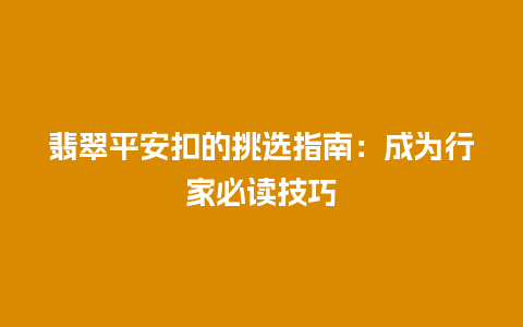 翡翠平安扣的挑选指南：成为行家必读技巧