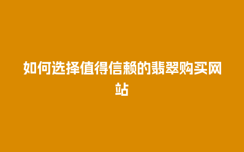 如何选择值得信赖的翡翠购买网站