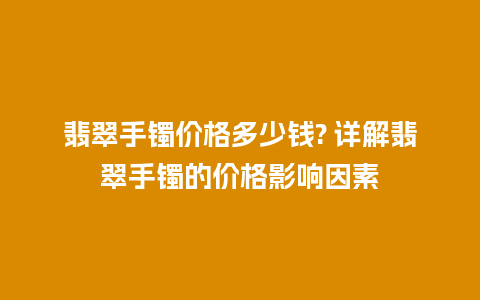 翡翠手镯价格多少钱? 详解翡翠手镯的价格影响因素