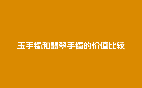 玉手镯和翡翠手镯的价值比较