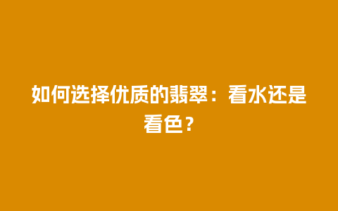 如何选择优质的翡翠：看水还是看色？