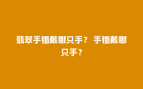 翡翠手镯戴哪只手？ 手镯戴哪只手？