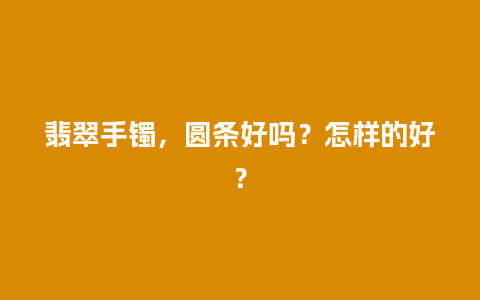 翡翠手镯，圆条好吗？怎样的好？