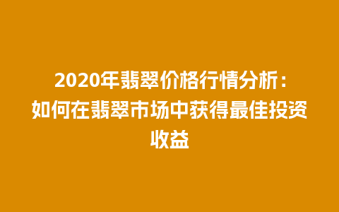 2020年翡翠价格行情分析：如何在翡翠市场中获得最佳投资收益