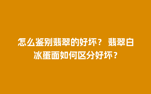 怎么鉴别翡翠的好坏？ 翡翠白冰蛋面如何区分好坏？