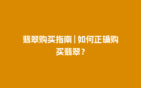 翡翠购买指南 | 如何正确购买翡翠？