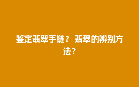 鉴定翡翠手链？ 翡翠的辨别方法？