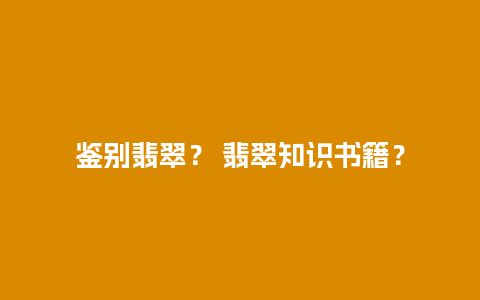 鉴别翡翠？ 翡翠知识书籍？